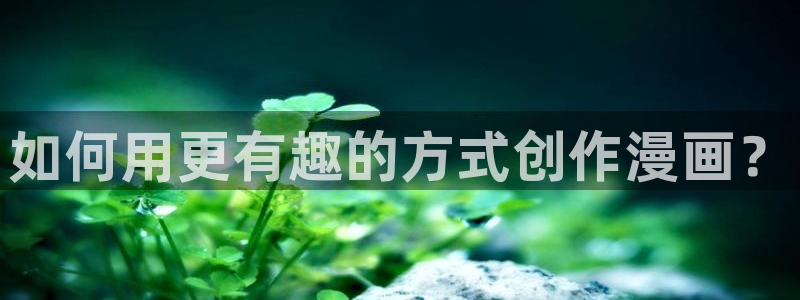 漫画韩漫大全：如何用更有趣的方式创作漫画？