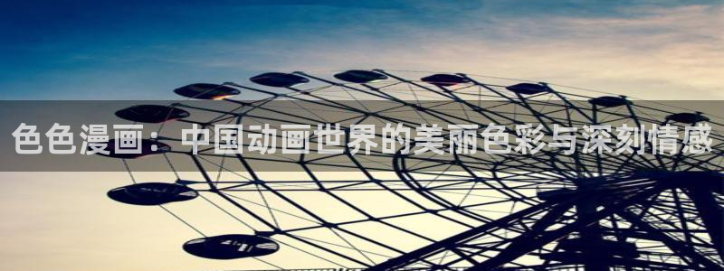 韩漫迷妹漫画：色色漫画：中国动画世界的美丽色彩与深刻情感